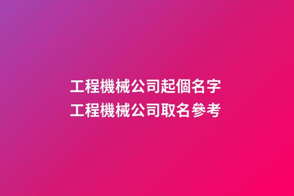 工程機械公司起個名字 工程機械公司取名參考-第1張-公司起名-玄機派